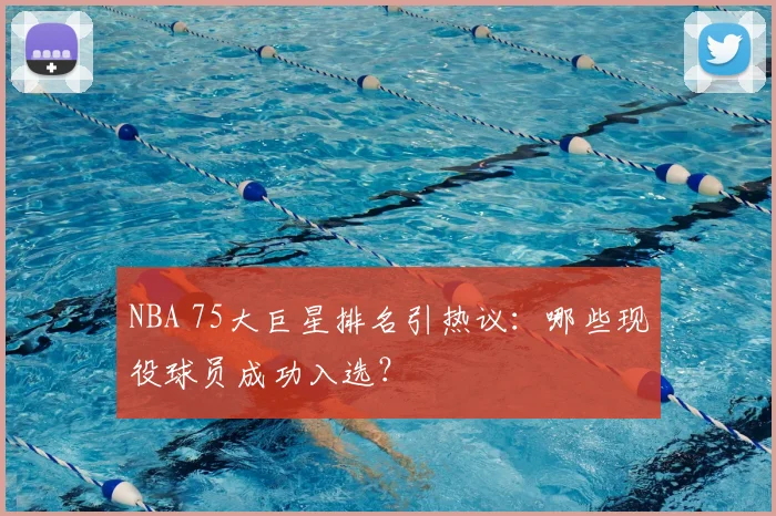 NBA 75大巨星排名引热议：哪些现役球员成功入选？