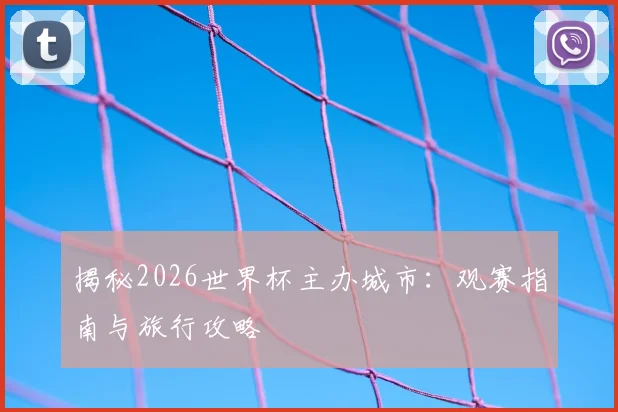 揭秘2026世界杯主办城市：观赛指南与旅行攻略